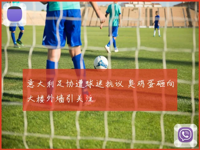 意大利足协遭球迷抗议 臭鸡蛋砸向大楼外墙引关注