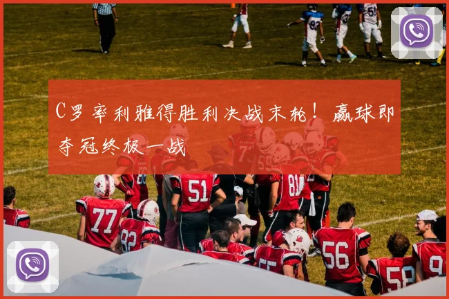 C罗率利雅得胜利决战末轮！赢球即夺冠终极一战