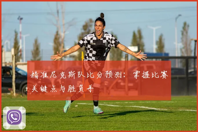 精准尼克斯队比分预测：掌握比赛关键点与胜负手
