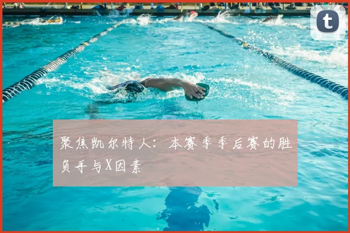 聚焦凯尔特人：本赛季季后赛的胜负手与X因素
