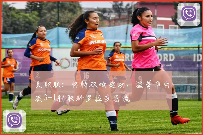 美职联：怀特双响建功，温哥华白浪3-1轻取科罗拉多急流