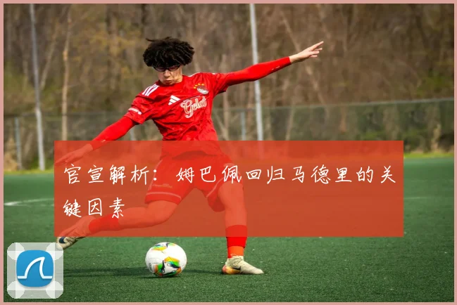 官宣解析:姆巴佩回归马德里的关键因素