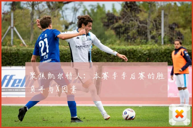 聚焦凯尔特人：本赛季季后赛的胜负手与X因素