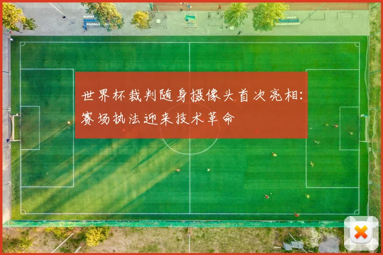 世界杯裁判随身摄像头首次亮相：赛场执法迎来技术革命