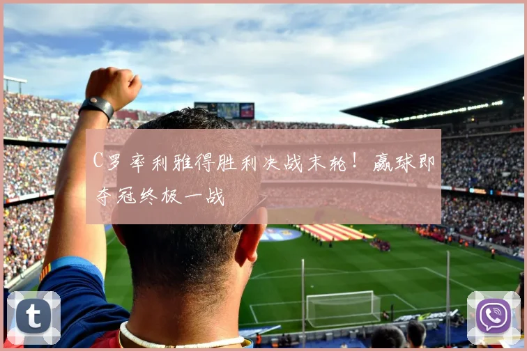 C罗率利雅得胜利决战末轮！赢球即夺冠终极一战