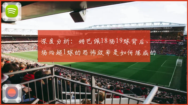 深度分析：姆巴佩18场19球背后，场均超1球的恐怖效率是如何炼成的？