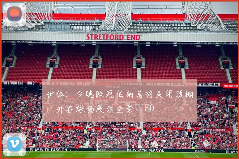 世体：今晚欧冠伯纳乌将关闭顶棚，并在球场展示全景TIFO