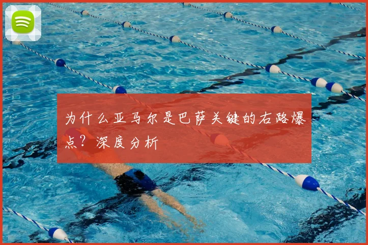 为什么亚马尔是巴萨关键的右路爆点？深度分析